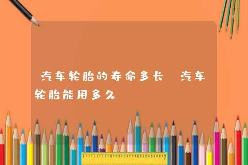 Một chiếc xe hơi kéo dài bao lâu? Có thể lốp xe có thể kéo dài bao lâu?