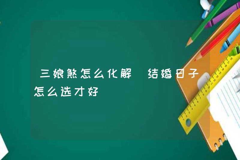 Làm thế nào để giải quyết Sanniang Sha? Cách chọn ngày cưới