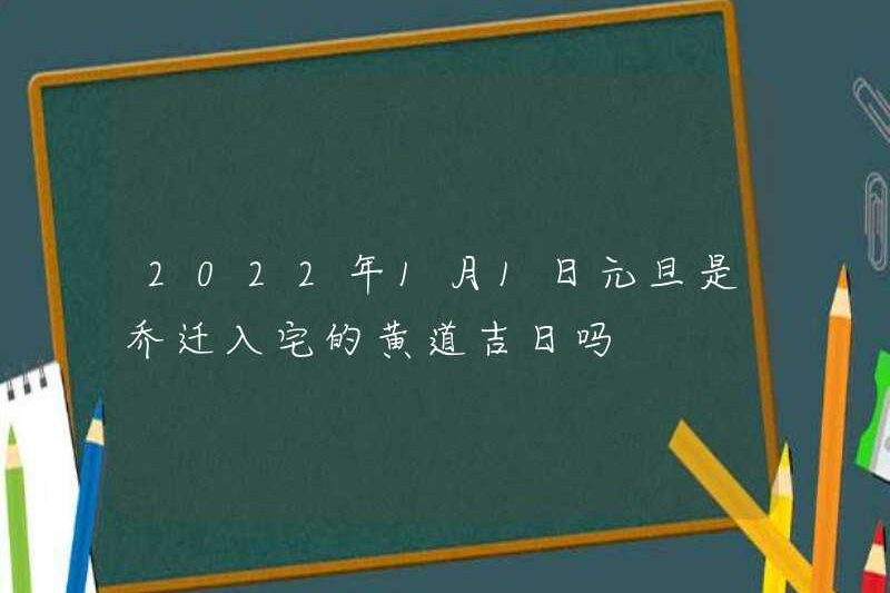 Ngày đầu năm mới, ngày 1 tháng 1 năm 2022 có phải là ngày tốt lành để chuyển đến nhà không?