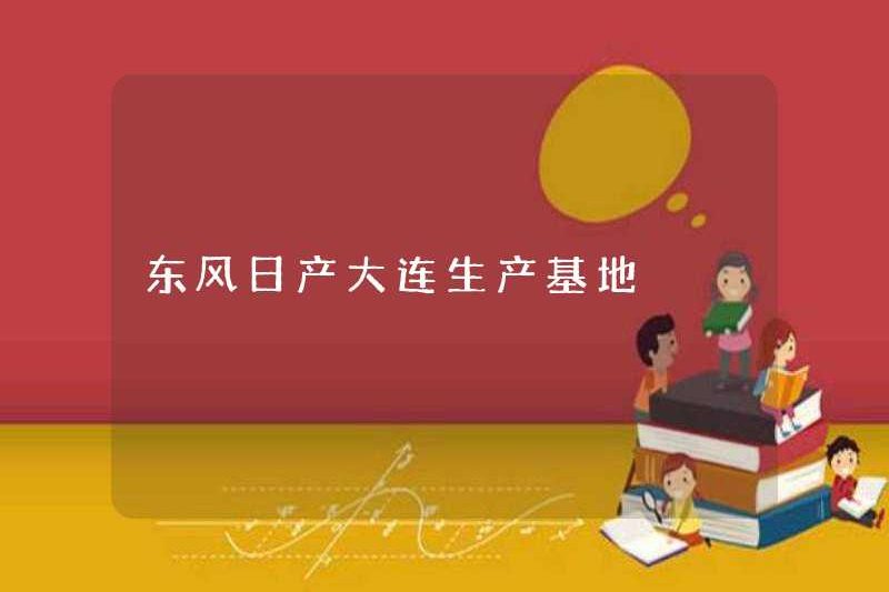 Cơ sở sản xuất Dongfeng Nissan Dalian