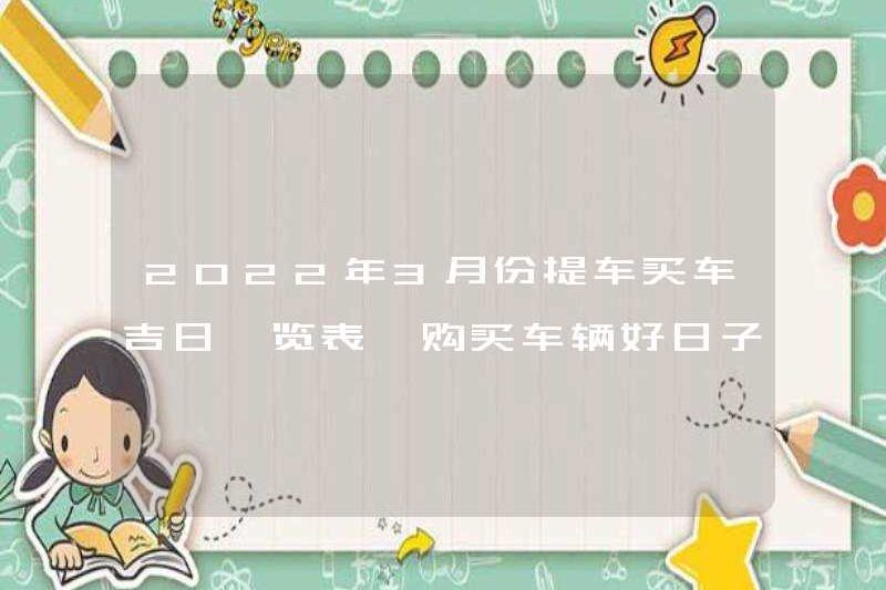 Danh sách những ngày tốt lành để chọn một chiếc xe hơi vào tháng 3 năm 2022