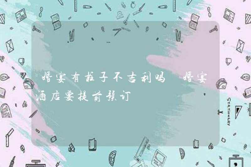 Có trụ cột nào trong bữa tiệc cưới không may mắn không? Chúng ta cần đặt trước một khách sạn đám cưới