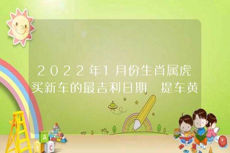 Ngày tốt lành nhất để mua một chiếc xe mới vào tháng 1 năm 2022. Dấu hiệu Zodiac của Tiger là ngày tốt lành để nhặt xe.