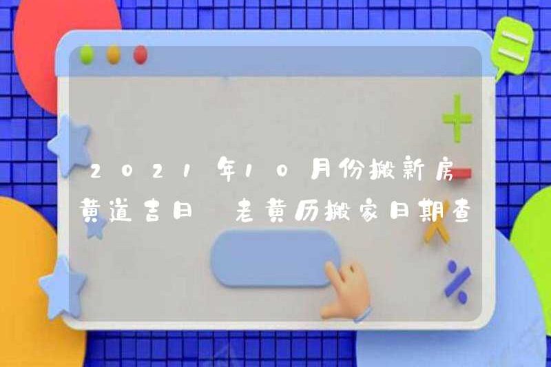 Ngày tốt lành để di chuyển một ngôi nhà mới vào tháng 10 năm 2021. Lịch cũ di chuyển cuộc điều tra