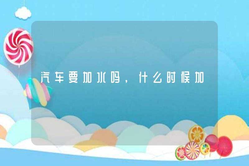 Bạn có cần thêm nước vào xe không? Khi nào nó sẽ được thêm vào?