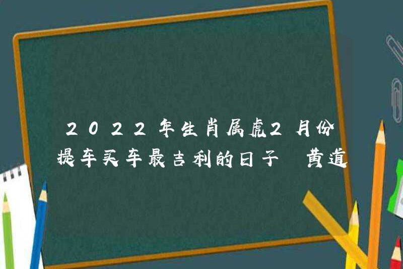 Ngày tốt lành nhất để chọn một chiếc xe hơi vào tháng 2 năm 2022. Dấu hiệu hoàng đạo của Tiger sẽ được hỏi về ngày tốt lành của Dấu hiệu Zodiac.
