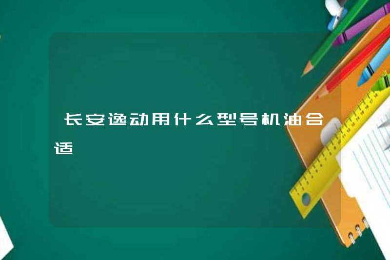 Loại dầu động cơ phù hợp với Chang’an Yidong