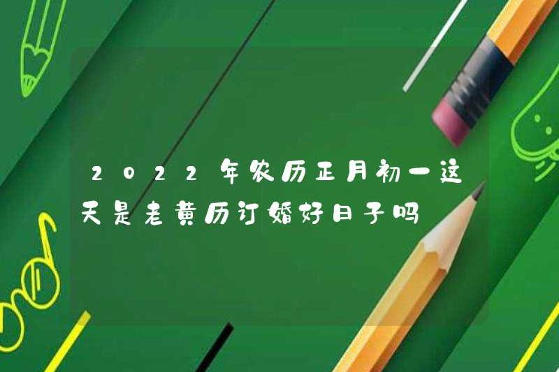 Đây có phải là một ngày tốt lành để đính hôn trong lịch cũ trong tháng đầu tiên vào năm 2022?