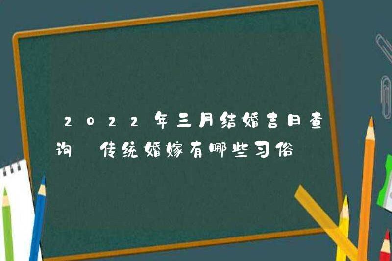 Kiểm tra ngày kết hôn tốt lành vào tháng 3 năm 2022, phong tục của các cuộc hôn nhân truyền thống là gì