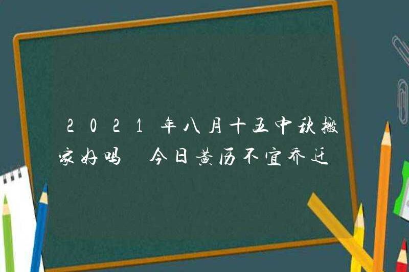 Di chuyển trong lễ hội vào giữa mùa thu vào ngày 15 tháng 8 năm 2021 có ổn không? Lịch hôm nay không phù hợp để di chuyển