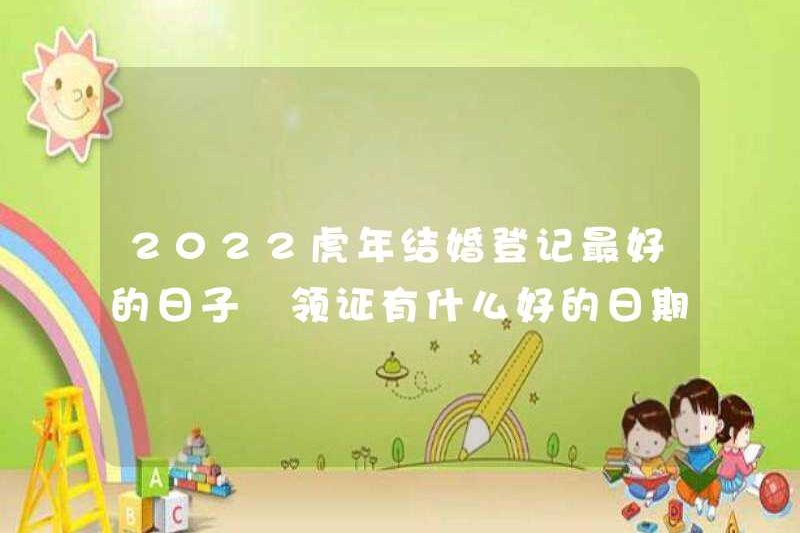 Ngày tốt nhất để đăng ký kết hôn trong năm của Tiger vào năm 2022 Những ngày tốt nhất để nhận Giấy chứng nhận kết hôn là gì