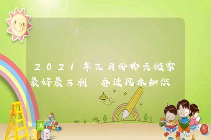 Ngày nào là tốt nhất và tốt lành nhất để di chuyển vào tháng 9 năm 2021? Kiến thức phong thủy
