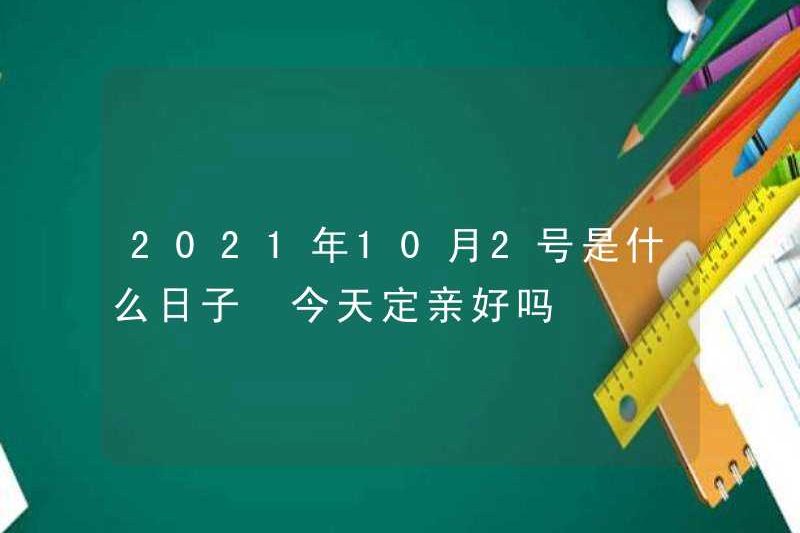 Ngày 2 tháng 10 năm 2021 là ngày nào? Hôm nay có thể đính hôn không?