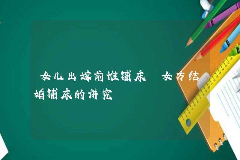 Ai làm giường trước khi con gái kết hôn? Trọng tâm của người phụ nữ làm giường khi cô ấy kết hôn là gì?