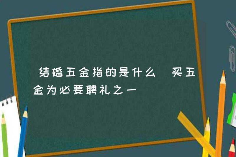 Phần cứng hôn nhân có nghĩa là gì? Mua phần cứng là một trong những món quà đính hôn cần thiết