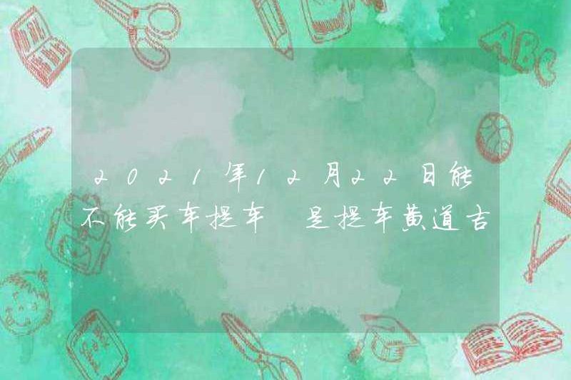 Bạn có thể mua một chiếc xe hơi và lấy xe vào ngày 22 tháng 12 năm 2021 không? Đó có phải là một ngày tốt lành để chọn một chiếc xe hơi?
