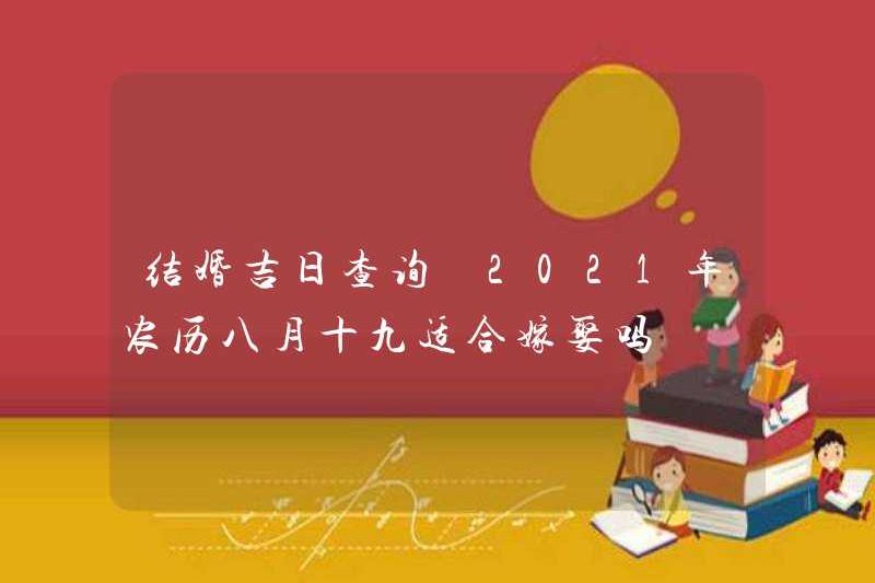 Nó có phù hợp cho hôn nhân vào ngày 19 của tháng thứ tám năm 2021 không?