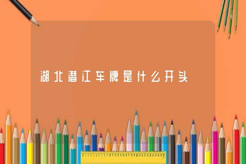 Sự khởi đầu của biển số xe của Qianjiang, Hubei là gì