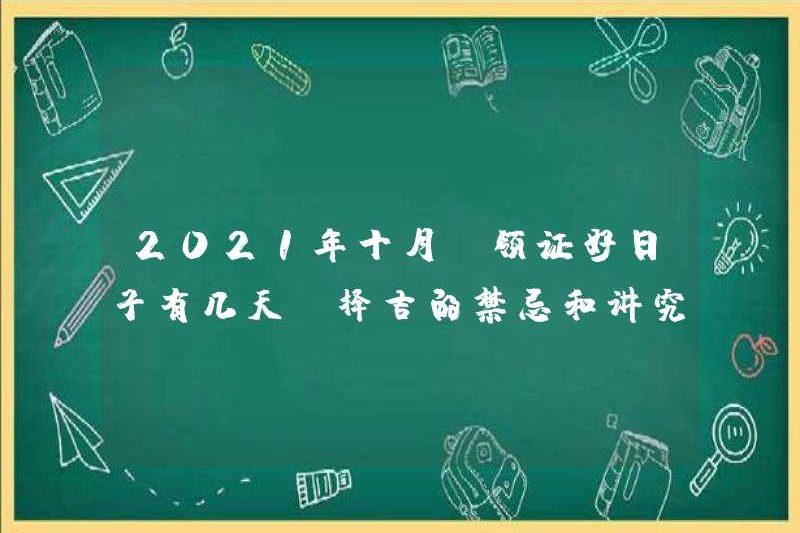 Có bao nhiêu ngày sẽ có một ngày tốt để có được chứng chỉ vào tháng 10 năm 2021? Taboos và biện pháp phòng ngừa cho việc chọn những thứ tốt lành