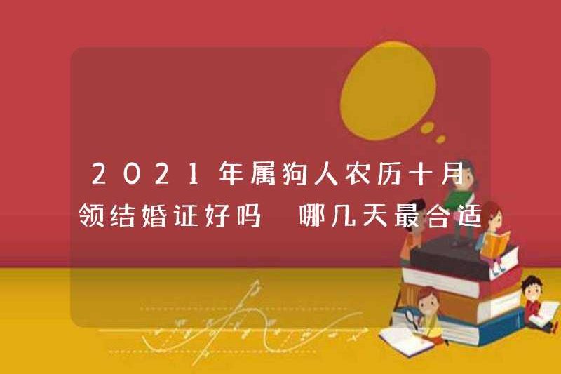 Có phải điều tốt cho những người sinh ra trong năm của con chó để có được giấy chứng nhận kết hôn của họ trong tháng thứ 10 của lịch mặt trăng vào năm 2021? Những ngày nào phù hợp nhất