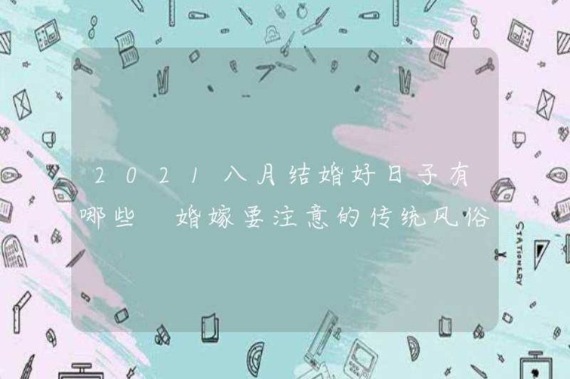 Những ngày cưới tốt vào tháng 8 năm 2021 là gì? Phong tục truyền thống để chú ý đến hôn nhân