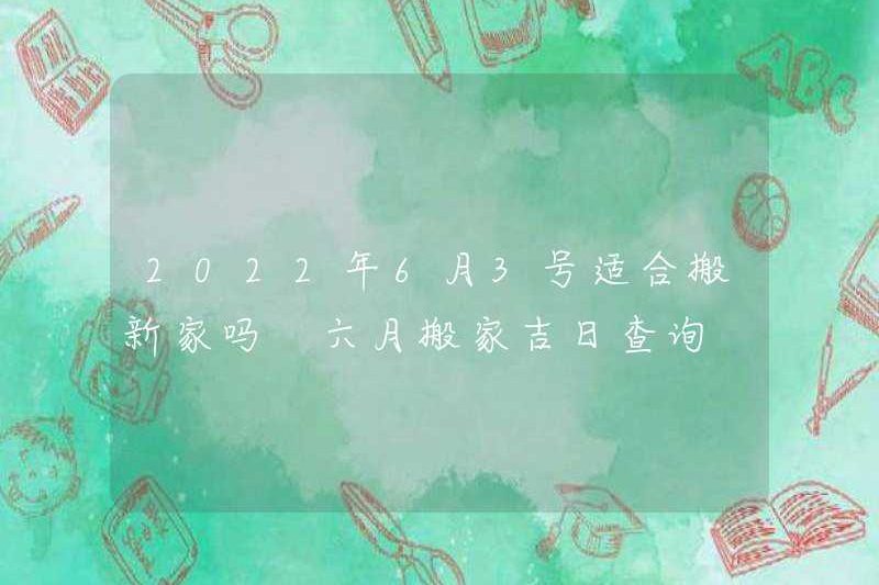 Có phù hợp để di chuyển một ngôi nhà mới vào ngày 3 tháng 6 năm 2022 không? Kiểm tra ngày tốt lành của việc di chuyển vào tháng 6