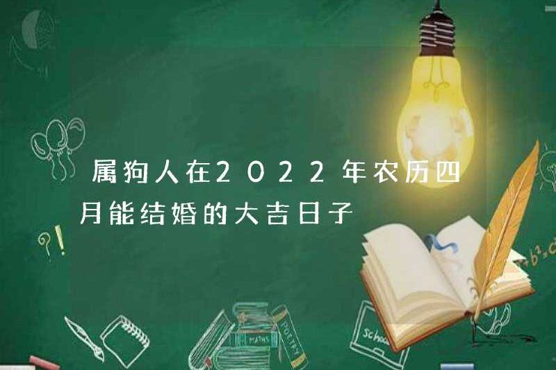 Những ngày tốt lành cho những người sinh ra trong năm con chó kết hôn trong lịch âm tháng 4 năm 2022