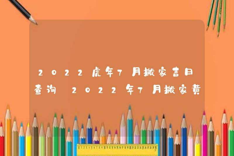 Kiểm tra ngày tốt lành của việc di chuyển vào tháng 7 năm 2022. Danh sách ngày tốt lành của việc di chuyển vào tháng 7 năm 2022.