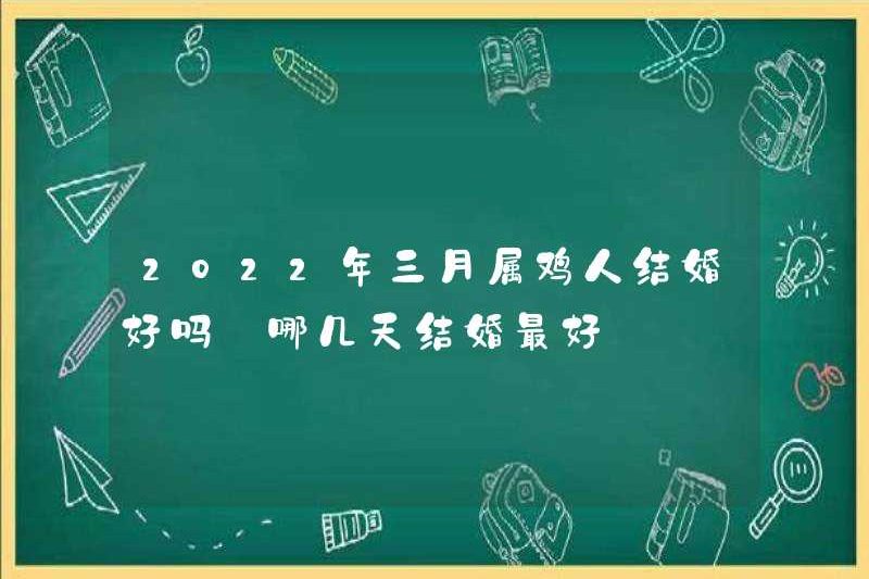 Những người sinh ra vào tháng 3 năm 2022 có tốt không? Ngày nào là ngày tuyệt vời nhất để kết hôn