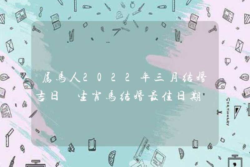 Ngày tuyệt vời nhất cho đám cưới của những người sinh ra trong năm của con ngựa vào tháng 3 năm 2022 là ngày tốt nhất cho đám cưới của con ngựa trong năm của con ngựa