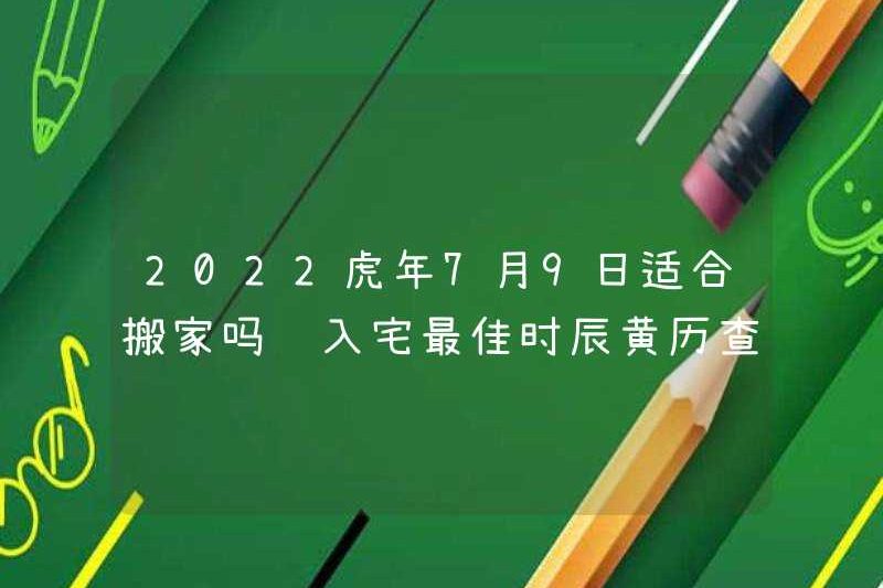 Có phù hợp để di chuyển vào ngày 9 tháng 7 năm 2022 không? Thời gian tốt nhất để vào nhà?