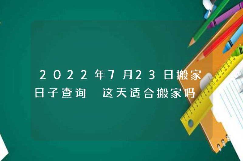 Kiểm tra ngày di chuyển vào ngày 23 tháng 7 năm 2022 Điều này có phù hợp để di chuyển không?
