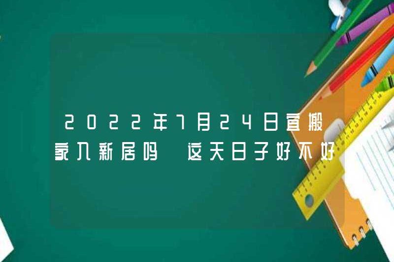 Có ổn không khi chuyển đến một ngôi nhà mới vào ngày 24 tháng 7 năm 2022? Nó có tốt không?