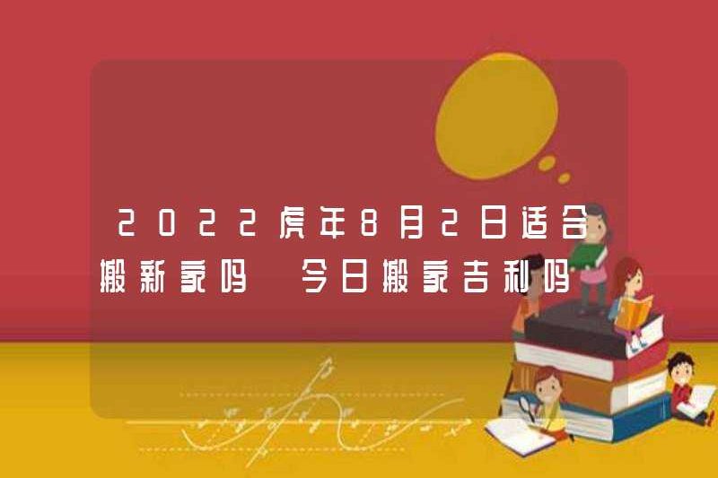 Có phù hợp để di chuyển một ngôi nhà mới vào ngày 2 tháng 8 năm 2022 không? Có phải là một ý tưởng tốt để di chuyển ngày hôm nay?