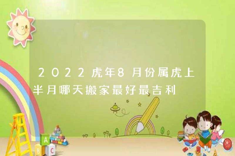Ngày nào là tốt nhất và tốt lành nhất để di chuyển trong nửa đầu năm của Tiger vào tháng 8 năm 2022?