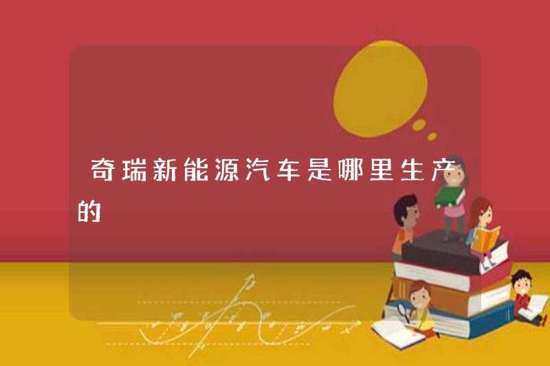 Xe năng lượng mới của Chery được sản xuất ở đâu?