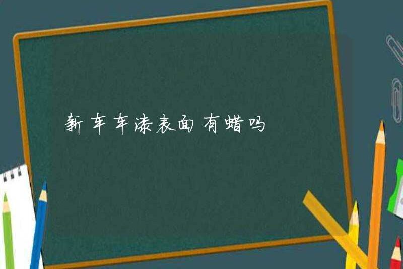 Có sáp nào trên bề mặt sơn của chiếc xe mới không?