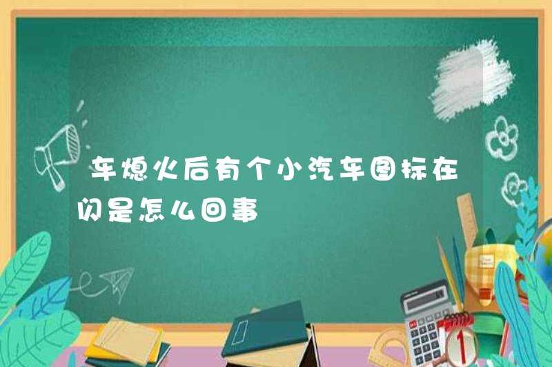 Có gì sai với biểu tượng xe hơi nhấp nháy sau khi xe bị tắt?