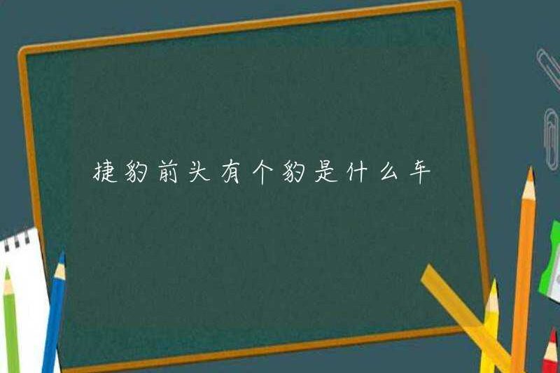 Chiếc xe có con báo trước mặt Jaguar là gì