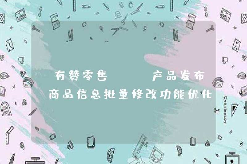 [Bán lẻ Youzan] [Phát hành sản phẩm] Tối ưu hóa chức năng sửa đổi thông tin sản phẩm