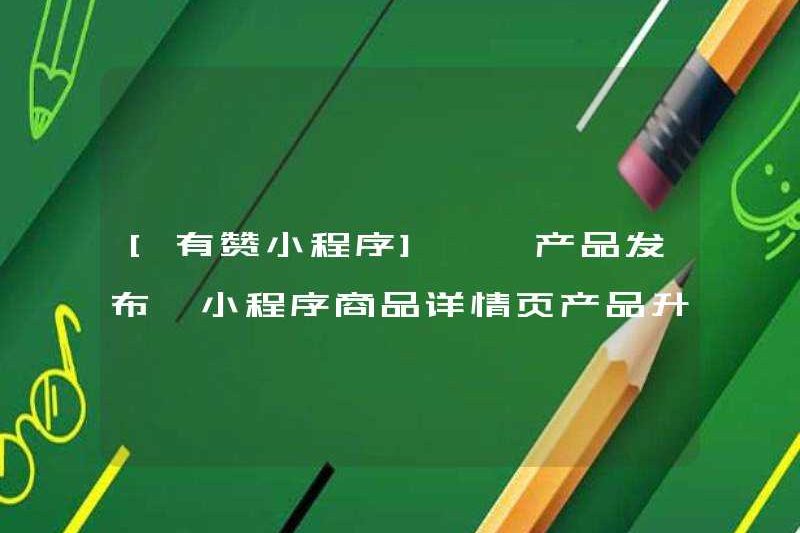 [Chương trình Mini của Youzan] [Phát hành sản phẩm] Chi tiết sản phẩm Chương trình Mini nâng cấp sản phẩm
