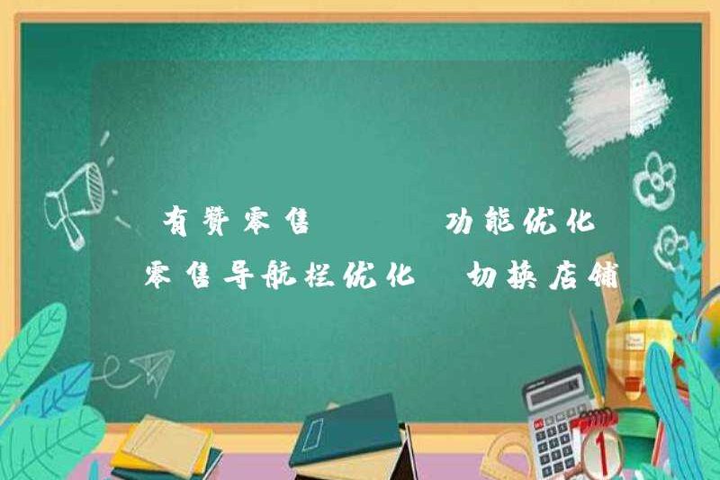 [Bán lẻ Youzan] [Tối ưu hóa chức năng] Tối ưu hóa thanh điều hướng bán lẻ, sẽ thuận tiện hơn khi chuyển đổi các cửa hàng