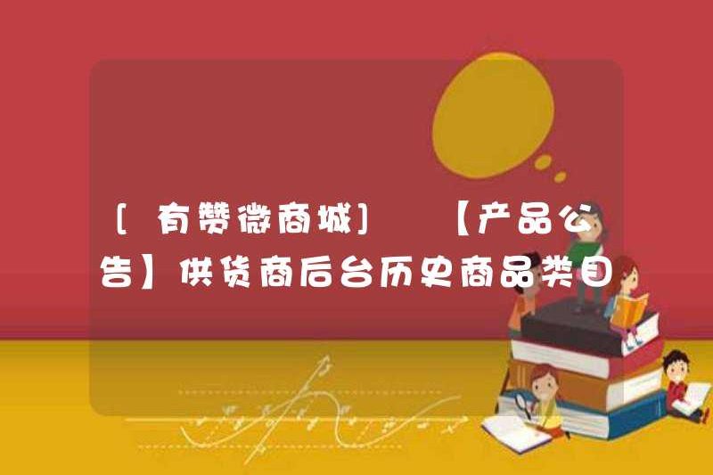 [Youzan Wechat Mall] [Thông báo sản phẩm] Vui lòng cập nhật thông tin danh mục sản phẩm lịch sử phụ trợ của nhà cung cấp