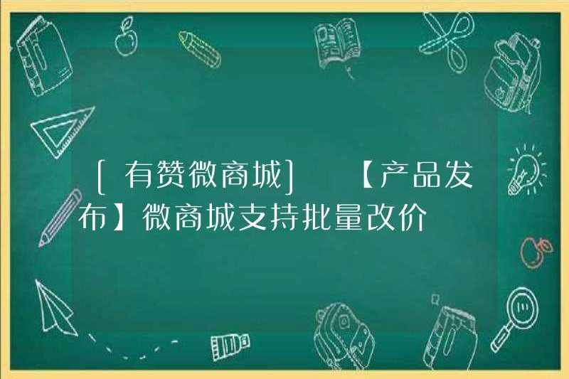 [YOUZAN WECHAT MALL] [Phát hành sản phẩm] WeChat Mall hỗ trợ thay đổi giá hàng loạt