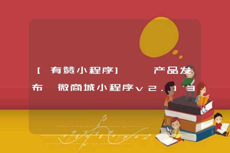 [Chương trình Mini Youzan] [Phát hành sản phẩm] Chương trình Mini Mall Mall v2.13.7 được phát hành và một số lượng lớn các chức năng mới đang đến ~