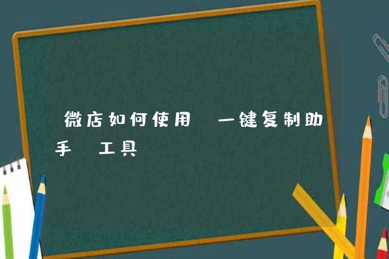 Cách sử dụng công cụ “Trợ lý bản sao một cú nhấp chuột” trong Weidian