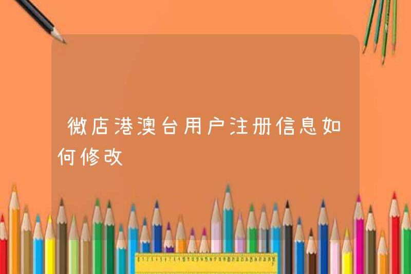 Làm thế nào để sửa đổi thông tin đăng ký của người dùng Weidian Hồng Kông, Macao và Đài Loan?