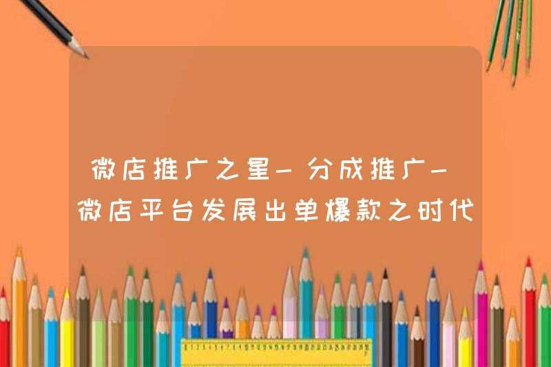 Ngôi sao khuyến mãi Weidian – Khuyến mãi chung – Nền tảng Weidian đã phát triển một vũ khí mạnh mẽ trong kỷ nguyên của các sản phẩm nóng một lần