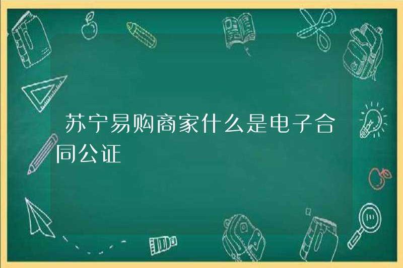 Công chứng hợp đồng điện tử cho các thương nhân Suning.com là gì?