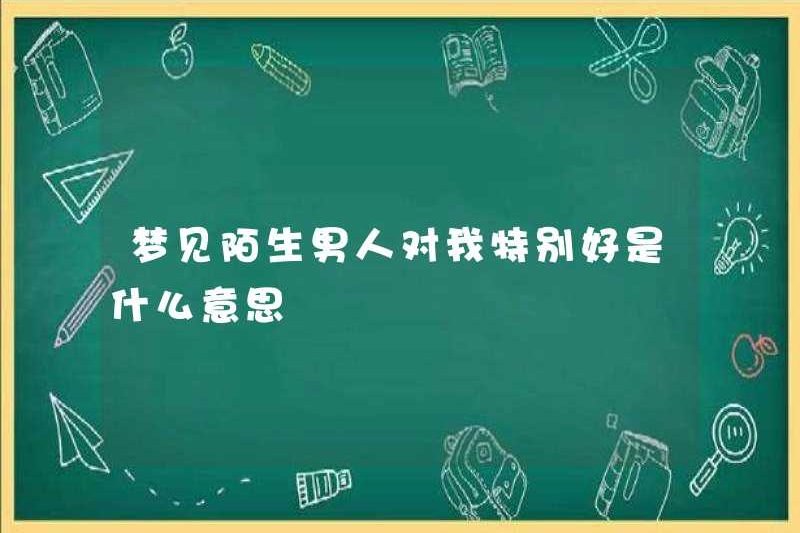 Điều đó có nghĩa là gì khi mơ về những người đàn ông kỳ lạ đặc biệt tốt với tôi